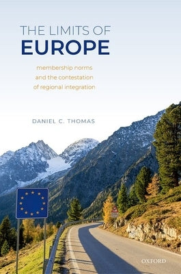 The Limits of Europe: Membership Norms and the Contestation of Regional Integration by Thomas, Daniel C.