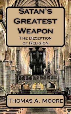 Satan's Greatest Weapon: The Deception of Religion by Moore, Thomas a.