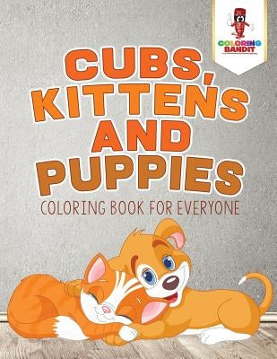 Cubs, Kittens and Puppies: Coloring Book for Everyone by Coloring Bandit