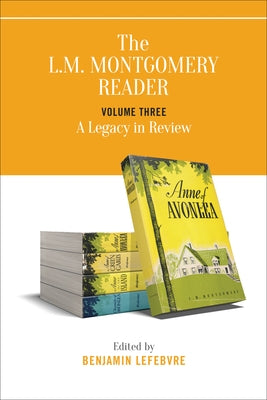 The L.M. Montgomery Reader: Volume Three: A Legacy in Review by Lefebvre, Benjamin