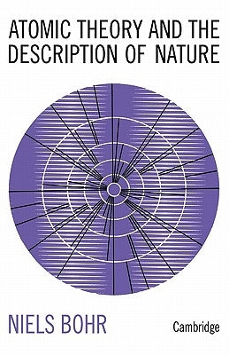 Atomic Theory and the Description of Nature: Four Essays with an Introductory Survey by Bohr, Niels