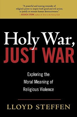 Holy War, Just War: Exploring the Moral Meaning of Religious Violence by Steffen, Lloyd