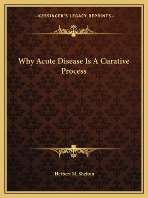 Why Acute Disease Is a Curative Process by Shelton, Herbert M.