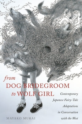 From Dog Bridegroom to Wolf Girl: Contemporary Japanese Fairy-Tale Adaptations in Conversation with the West by Murai, Mayako