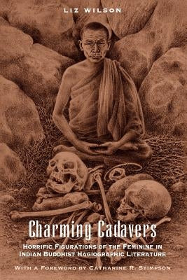 Charming Cadavers: Horrific Figurations of the Feminine in Indian Buddhist Hagiographic Literature by Wilson, Liz
