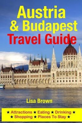 Austria & Budapest Travel Guide: Attractions, Eating, Drinking, Shopping & Places To Stay by Brown, Lisa