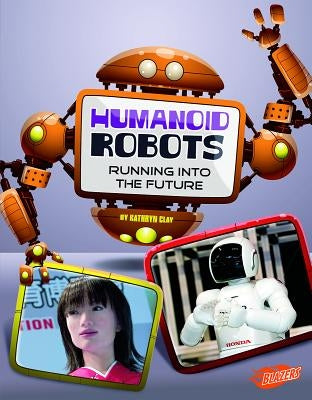 Humanoid Robots: Running Into the Future by Clay, Kathryn
