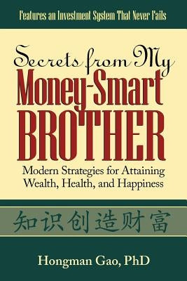 Secrets from My Money-Smart Brother: Modern Strategies for Attaining Wealth, Health, and Happiness by Gao, Hongman
