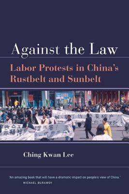 Against the Law: Labor Protests in China's Rustbelt and Sunbelt by Lee, Ching Kwan