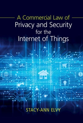 A Commercial Law of Privacy and Security for the Internet of Things by Elvy, Stacy-Ann