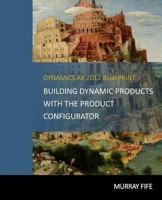 Dynamics AX 2012 Blueprints: Building Dynamic Products with the Product Configurator by Fife, Murray