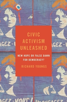 Civic Activism Unleashed: New Hope or False Dawn for Democracy? by Youngs, Richard