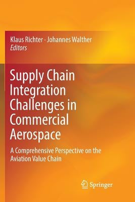 Supply Chain Integration Challenges in Commercial Aerospace: A Comprehensive Perspective on the Aviation Value Chain by Richter, Klaus