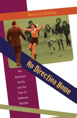 No Direction Home: The American Family and the Fear of National Decline, 1968-1980 by Zaretsky, Natasha