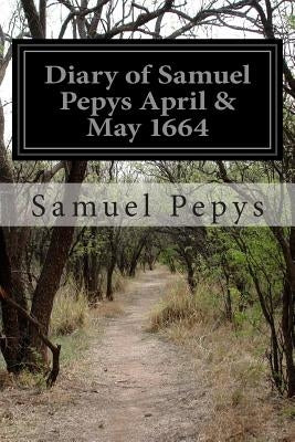 Diary of Samuel Pepys April & May 1664 by Pepys, Samuel