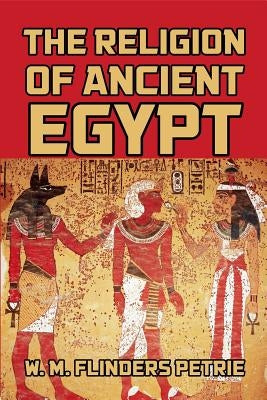 The Religion of Ancient Egypt by Petrie, W. M. Flinders