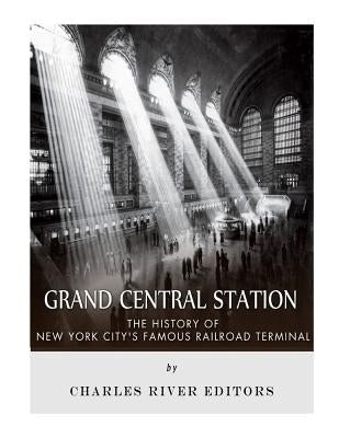 Grand Central Station: The History of New York City's Famous Railroad Terminal by Charles River Editors