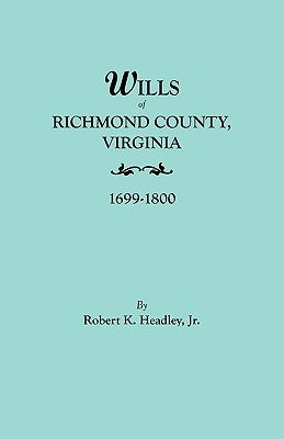 Wills of Richmond County, Virginia, 1699-1800 by Headley, Robert K., Jr.