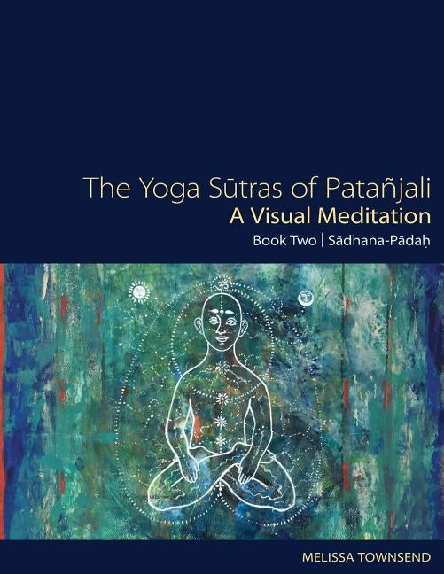 The Yoga Sutras of Patanjali - A Visual Meditation: Book Two: Sadhana Padah by Townsend, Melissa