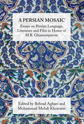 A Persian Mosaic: Essays on Persian Language, Literature and Film in Honor of M.R. Ghanoonparvar by Khorrami, Mehdi