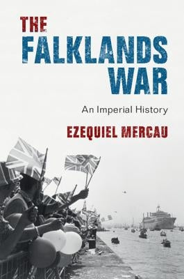 The Falklands War: An Imperial History by Mercau, Ezequiel
