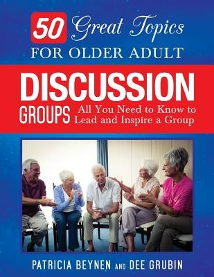 50 Great Topics for Older Adult Discussion Groups: All You Need to Know to Lead and Inspire a Group by Grubin, Dee