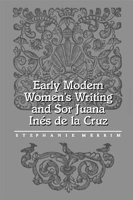 Early Modern Women's Writing and Sor Juana Ines de la Cruz by Merrim, Stephanie