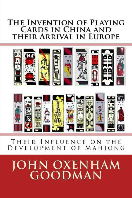 The Invention of Playing Cards in China and their Arrival in Europe: Their Influence on the Development of Mahjong by Goodman, John Oxenham