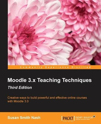 Moodle 3.x Teaching Techniques - Third Edition: Creative ways to build powerful and effective online courses with Moodle 3.0 by Nash, Susan Smith