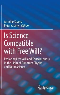 Is Science Compatible with Free Will?: Exploring Free Will and Consciousness in the Light of Quantum Physics and Neuroscience by Suarez, Antoine