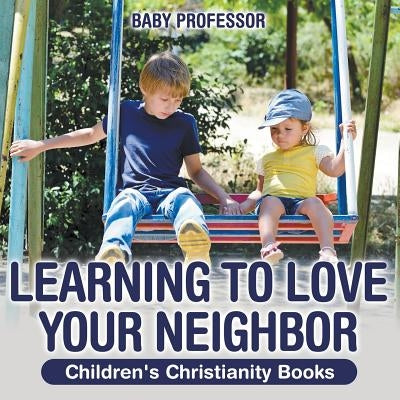 Learning to Love Your Neighbor Children's Christianity Books by Baby Professor