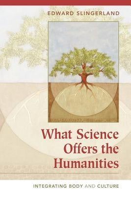 What Science Offers the Humanities: Integrating Body and Culture by Slingerland, Edward