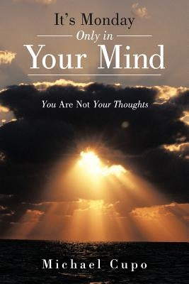 It's Monday Only in Your Mind: You Are Not Your Thoughts by Cupo, Michael