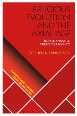 Religious Evolution and the Axial Age: From Shamans to Priests to Prophets by Sanderson, Stephen K.