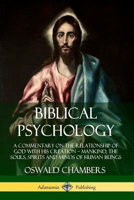 Biblical Psychology: A Commentary on the Relationship of God with His Creation - Mankind; the Souls, Spirits and Minds of Human Beings by Chambers, Oswald