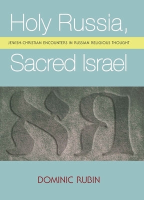 Holy Russia, Sacred Israel: Jewish-Christian Encounters in Russian Religious Thought by Rubin, Dominic