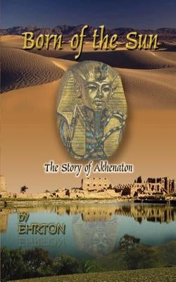 Born of the Sun: The Story of Akhenaton by Ehrton