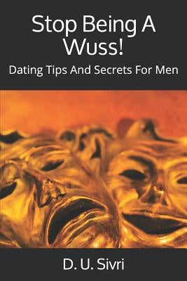 Stop Being A Wuss!: Dating Tips And Secrets For Men by Sivri, D. U.