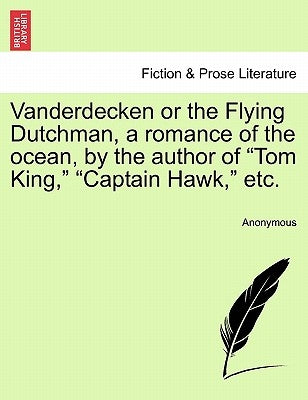 Vanderdecken or the Flying Dutchman, a Romance of the Ocean, by the Author of "Tom King," "Captain Hawk," Etc. by Anonymous