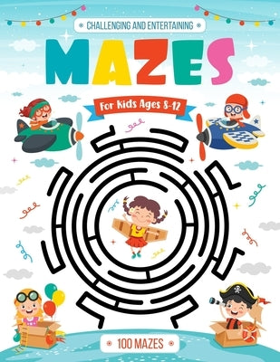 Challenging and Entertaining Mazes for Kids Ages 8-12: 100 Mazes Activity Book - 8-10, 9-12, 10-12 years old - Workbook for Children with Games, Puzzl by Publishing, Alexis