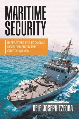 Maritime Security: Imperatives for Economic Development in the Gulf of Guinea by Ezeoba, Dele Joseph