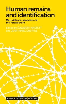 Human Remains and Identification: Mass Violence, Genocide, and the 'Forensic Turn' by Anstett, Élisabeth