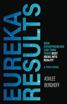 Eureka Results: How Entrepreneurs Can Turn Their Best Ideas into Reality by Berghoff, Ashlee