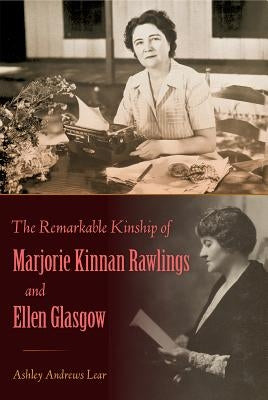 The Remarkable Kinship of Marjorie Kinnan Rawlings and Ellen Glasgow by Lear, Ashley Andrews