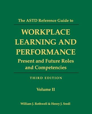 The ASTD Reference Guide to Workplace and Performance: Volume 2: Present and Future Roles and Competencies by Sredl, Henry J.