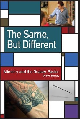 The Same, But Different: Ministry and the Quaker Pastor by Baisley, Phil