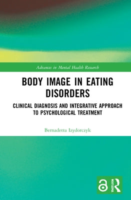 Body Image in Eating Disorders: Clinical Diagnosis and Integrative Approach to Psychological Treatment by Izydorczyk, Bernadetta
