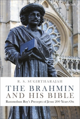 The Brahmin and His Bible: Rammohun Roy's Precepts of Jesus 200 Years on by Sugirtharajah, R. S.