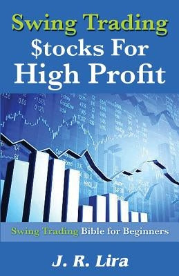 Swing Trading Stocks for High Profit: Swing Trading Bible for Beginners by Lira, J. R.