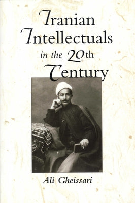 Iranian Intellectuals in the Twentieth Century by Gheissari, Ali